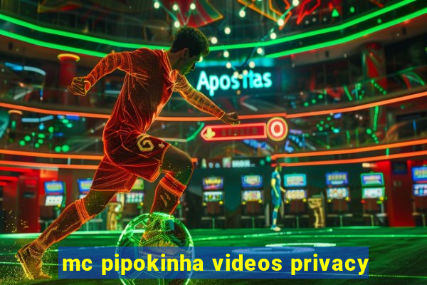 mc pipokinha videos privacy